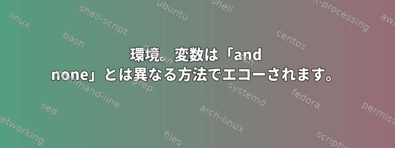 環境。変数は「and none」とは異なる方法でエコーされます。