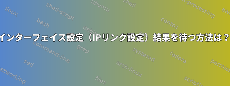 インターフェイス設定（IPリンク設定）結果を待つ方法は？