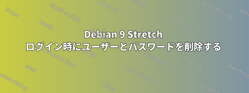 Debian 9 Stretch ログイン時にユーザーとパスワードを削除する