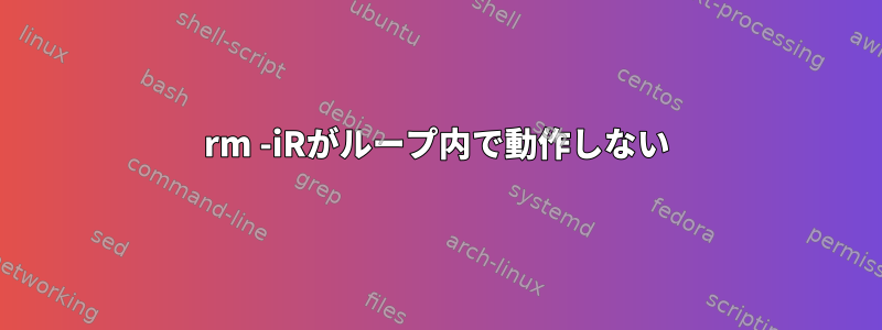 rm -iRがループ内で動作しない