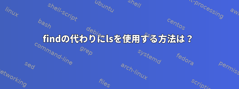 findの代わりにlsを使用する方法は？