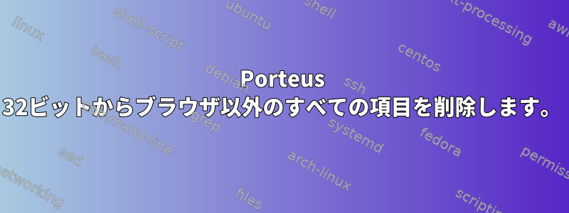 Porteus 32ビットからブラウザ以外のすべての項目を削除します。