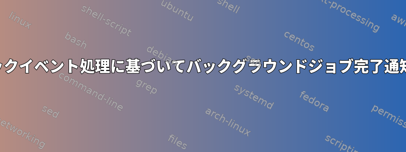 いくつかのコールバックイベント処理に基づいてバックグラウンドジョブ完了通知が提供されますか？