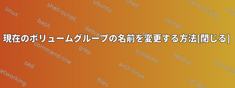 現在のボリュームグループの名前を変更する方法[閉じる]