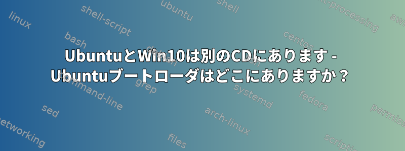 UbuntuとWin10は別のCDにあります - Ubuntuブートローダはどこにありますか？