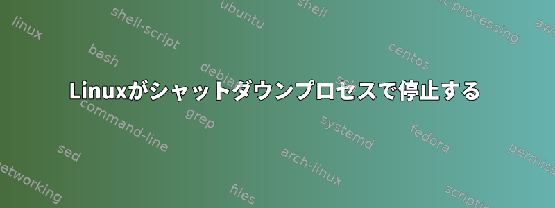 Linuxがシャットダウンプロセスで停止する