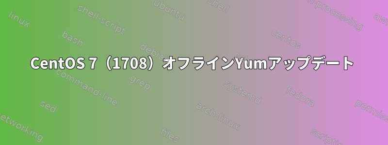 CentOS 7（1708）オフラインYumアップデート