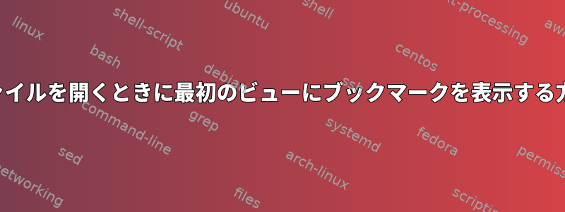 PDFファイルを開くときに最初のビューにブックマークを表示する方法は？