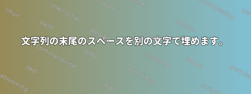 文字列の末尾のスペースを別の文字で埋めます。