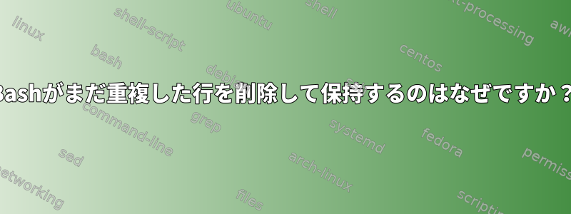 Bashがまだ重複した行を削除して保持するのはなぜですか？