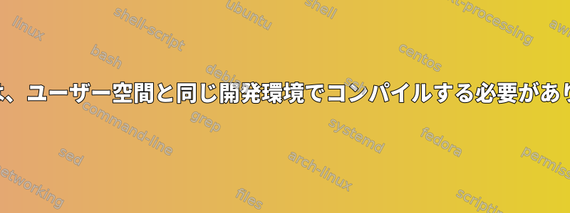 カーネルは、ユーザー空間と同じ開発環境でコンパイルする必要がありますか？