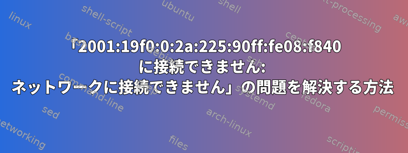 「2001:19f0:0:2a:225:90ff:fe08:f840 に接続できません: ネットワークに接続できません」の問題を解決する方法