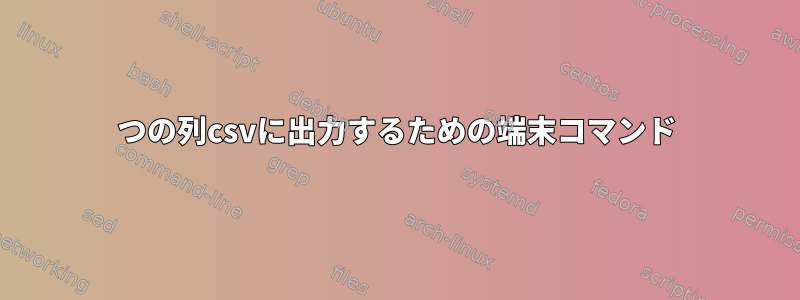 2つの列csvに出力するための端末コマンド