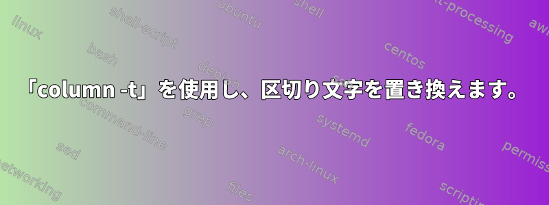 「column -t」を使用し、区切り文字を置き換えます。