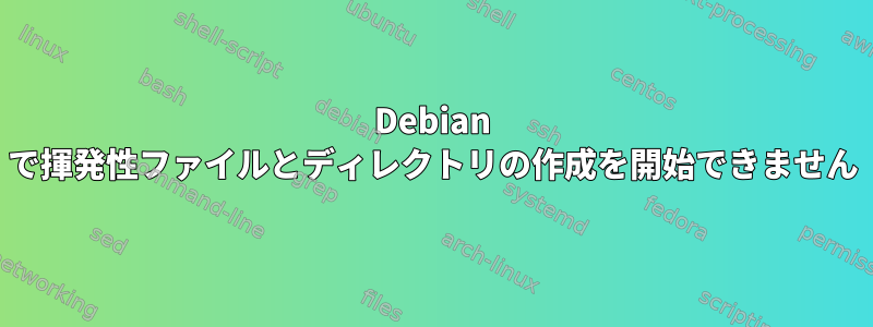 Debian で揮発性ファイルとディレクトリの作成を開始できません