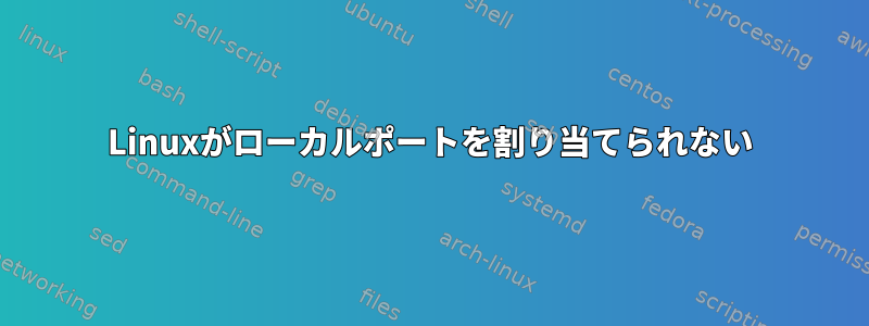 Linuxがローカルポートを割り当てられない