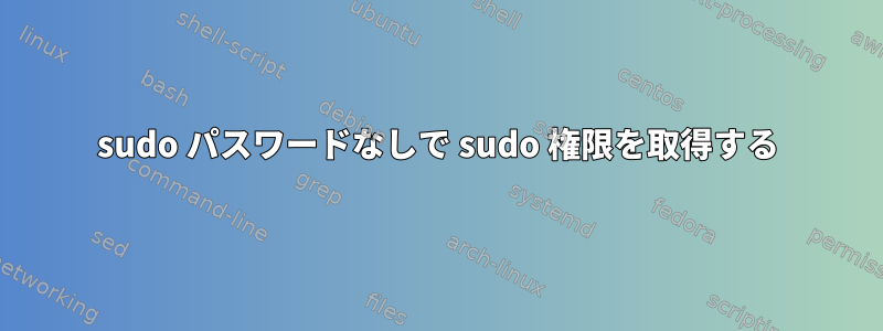 sudo パスワードなしで sudo 権限を取得する