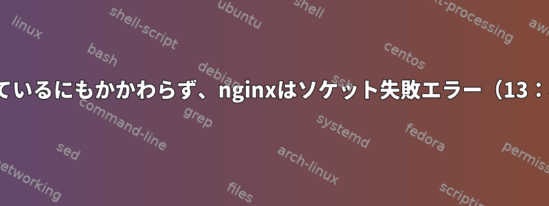 ソケット権限が777に設定されているにもかかわらず、nginxはソケット失敗エラー（13：権限拒否）を取得しています。