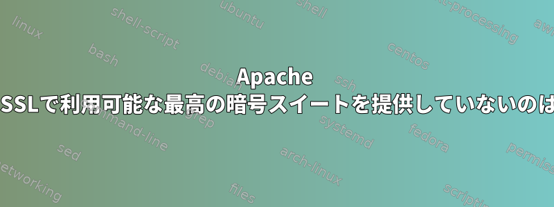 Apache HTTPがOpenSSLで利用可能な最高の暗号スイートを提供していないのはなぜですか？