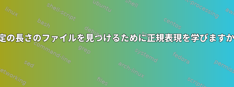 特定の長さのファイルを見つけるために正規表現を学びますか？