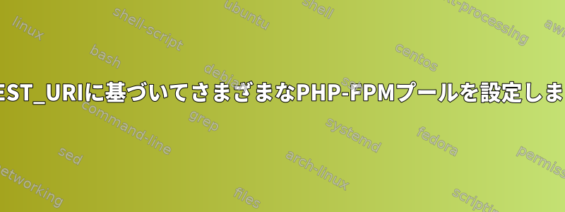 REQUEST_URIに基づいてさまざまなPHP-FPMプールを設定しますか？