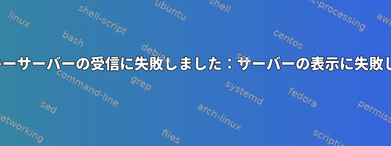 gpg：キーサーバーの受信に失敗しました：サーバーの表示に失敗しました