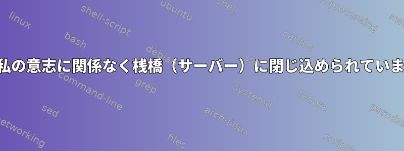 私は私の意志に関係なく桟橋（サーバー）に閉じ込められています！