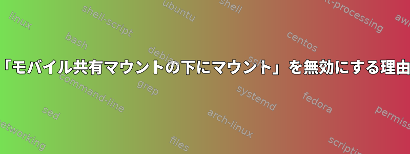「モバイル共有マウントの下にマウント」を無効にする理由