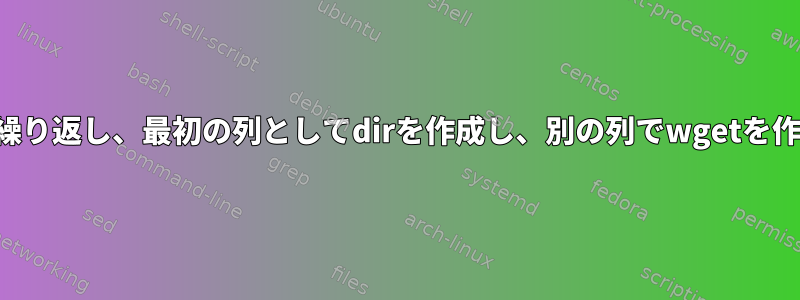 ファイルを繰り返し、最初の列としてdirを作成し、別の列でwgetを作成します。