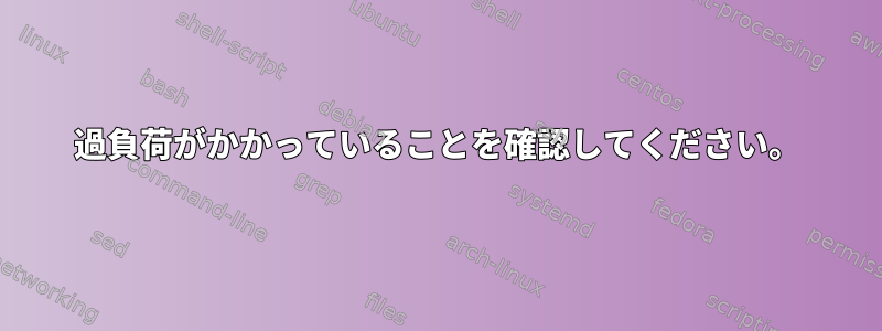 過負荷がかかっていることを確認してください。