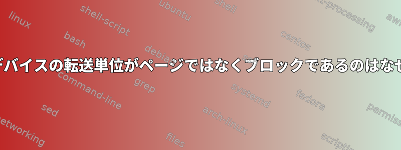 ブロックデバイスの転送単位がページではなくブロックであるのはなぜですか？