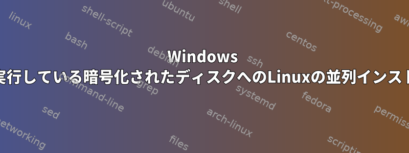 Windows 10を実行している暗号化されたディスクへのLinuxの並列インストール