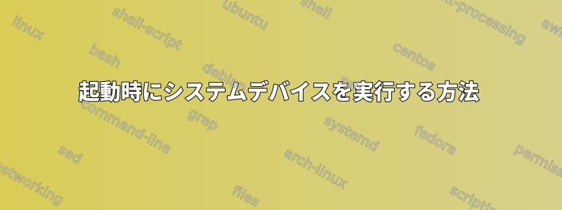 起動時にシステムデバイスを実行する方法