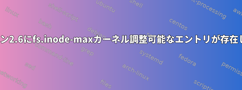 Linuxカーネルバージョン2.6にfs.inode-maxカーネル調整可能なエントリが存在しないのはなぜですか？