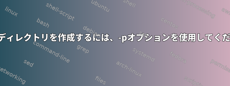 複数のディレクトリを作成するには、-pオプションを使用してください。