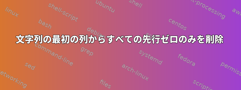 文字列の最初の列からすべての先行ゼロのみを削除