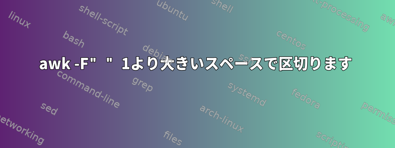 awk -F" " 1より大きいスペースで区切ります