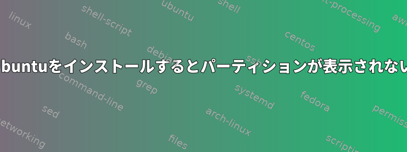 Ubuntuをインストールするとパーティションが表示されない