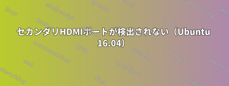 セカンダリHDMIポートが検出されない（Ubuntu 16.04）