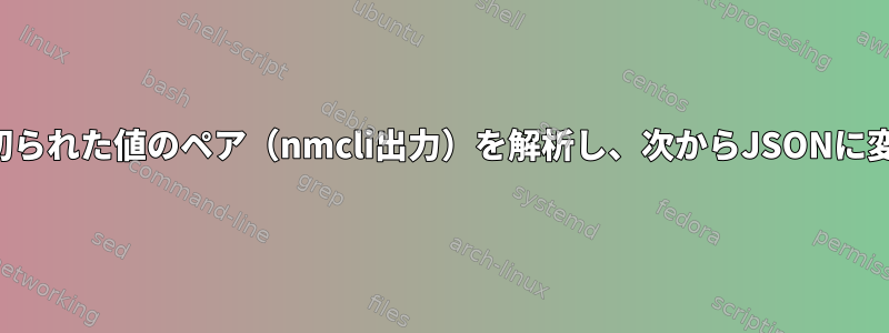 コロンで区切られた値のペア（nmcli出力）を解析し、次からJSONに変換します。