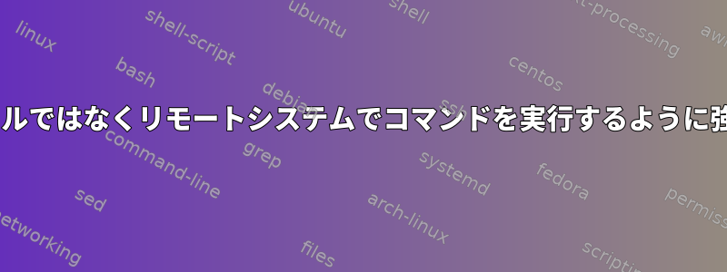 sshがローカルではなくリモートシステムでコマンドを実行するように強制する方法