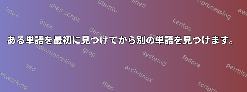 ある単語を最初に見つけてから別の単語を見つけます。