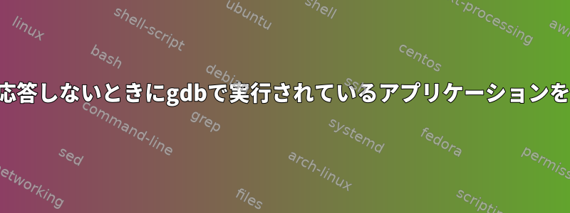 アプリケーションが応答しないときにgdbで実行されているアプリケーションを正常に終了する方法