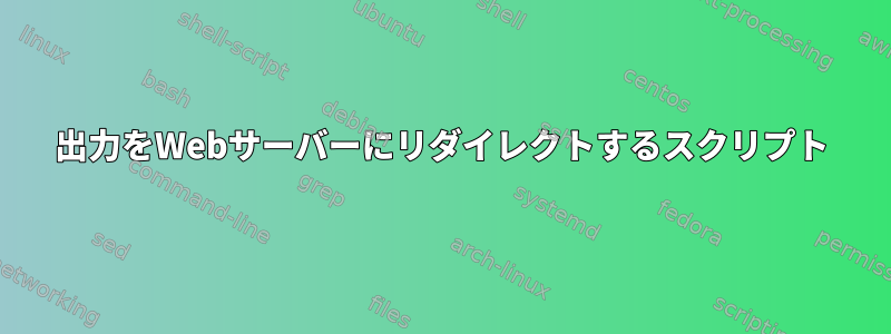 出力をWebサーバーにリダイレクトするスクリプト