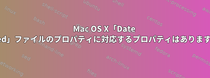 Mac OS X「Date Added」ファイルのプロパティに対応するプロパティはありますか？