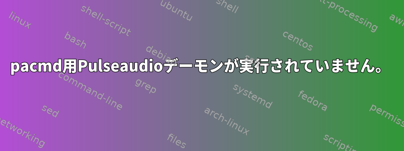 pacmd用Pulseaudioデーモンが実行されていません。