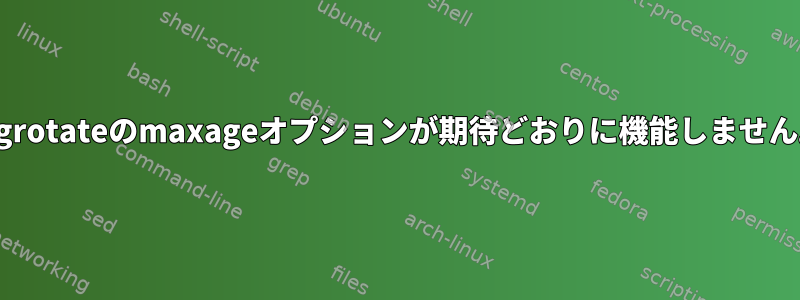 logrotateのmaxageオプションが期待どおりに機能しません。