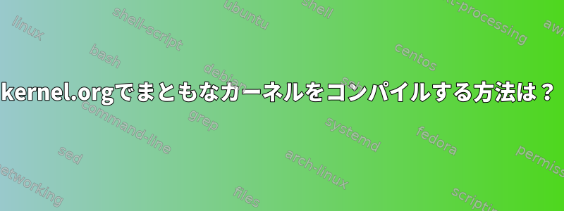 kernel.orgでまともなカーネルをコンパイルする方法は？