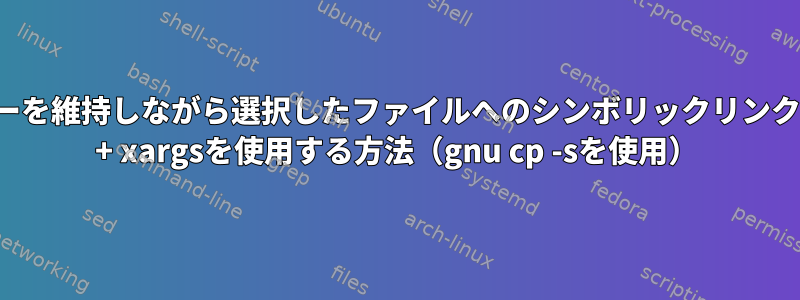 相対ディレクトリツリーを維持しながら選択したファイルへのシンボリックリンクを作成するためにfind + xargsを使用する方法（gnu cp -sを使用）