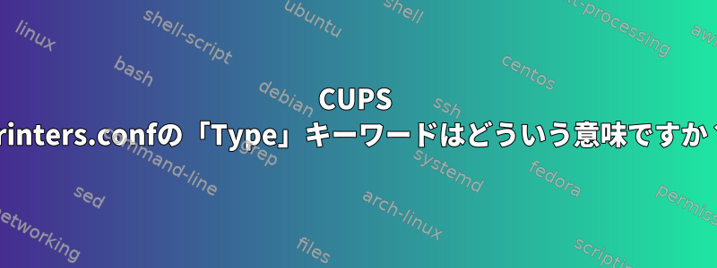 CUPS Printers.confの「Type」キーワードはどういう意味ですか？